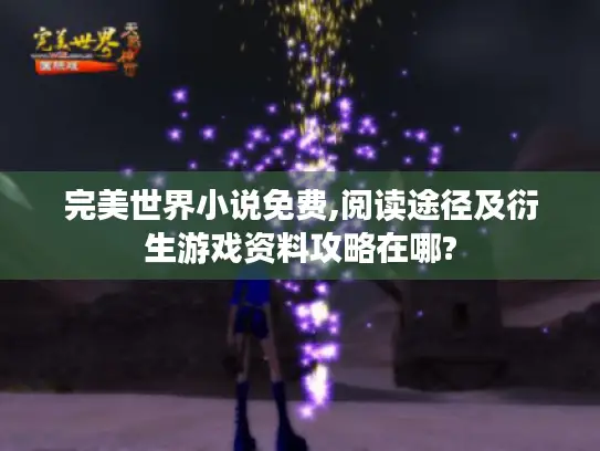 完美世界小说免费,阅读途径及衍生游戏资料攻略在哪?