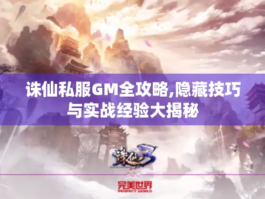 诛仙私服GM全攻略,隐藏技巧与实战经验大揭秘