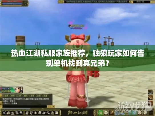 热血江湖私服家族推荐，独狼玩家如何告别单机找到真兄弟？