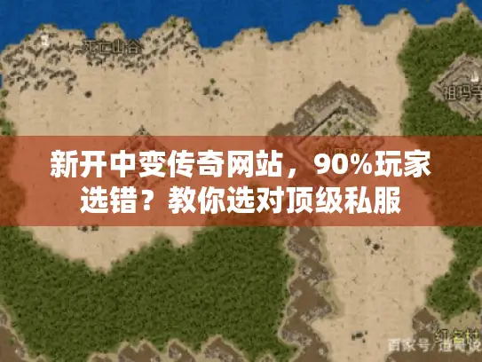 新开中变传奇网站，90%玩家选错？教你选对顶级私服