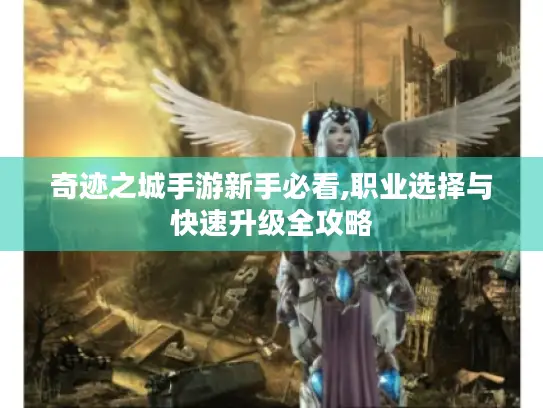 奇迹之城手游新手必看,职业选择与快速升级全攻略