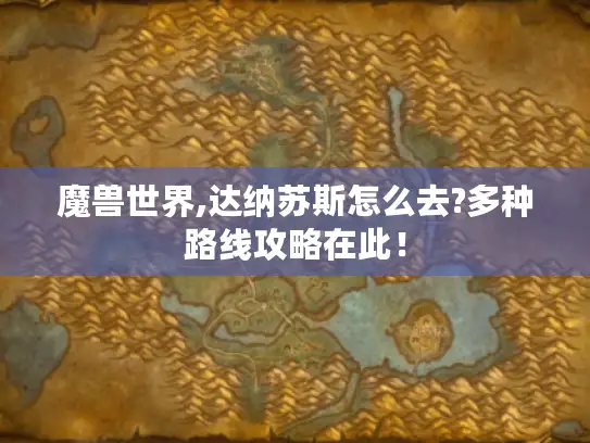 魔兽世界,达纳苏斯怎么去?多种路线攻略在此! 魔兽世界,达纳苏斯怎么去?多种路线攻略在此!