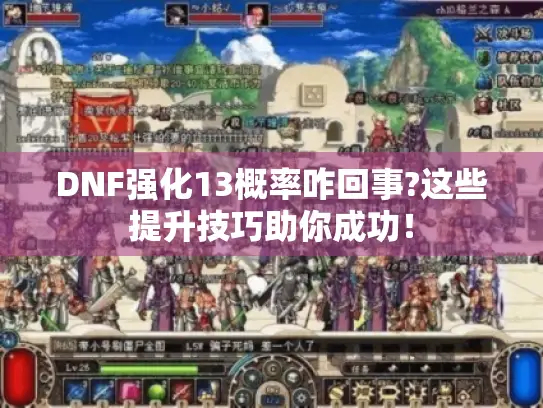 DNF强化13概率咋回事?这些提升技巧助你成功！