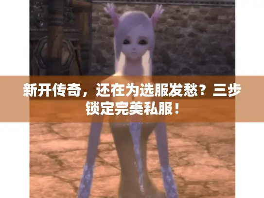 新开传奇，还在为选服发愁？三步锁定完美私服！