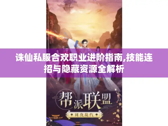 诛仙私服合欢职业进阶指南,技能连招与隐藏资源全解析