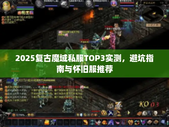 2025复古魔域私服TOP3实测，避坑指南与怀旧服推荐