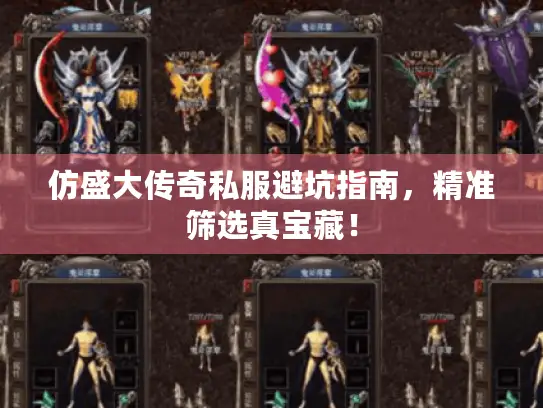 仿盛大传奇私服避坑指南，精准筛选真宝藏！