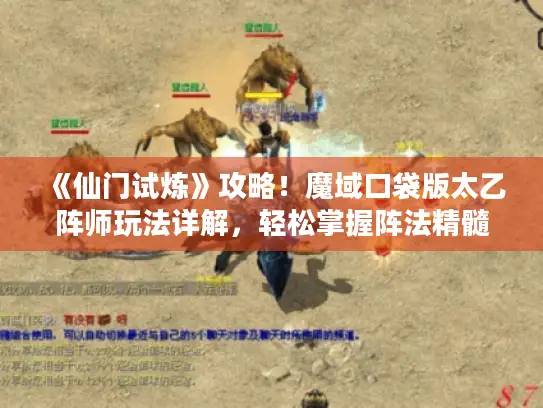 《仙门试炼》攻略！魔域口袋版太乙阵师玩法详解，轻松掌握阵法精髓