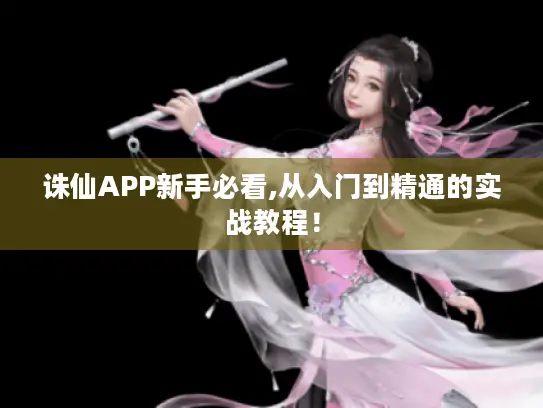 诛仙APP新手必看,从入门到精通的实战教程！
