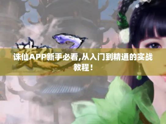 诛仙APP新手必看,从入门到精通的实战教程！