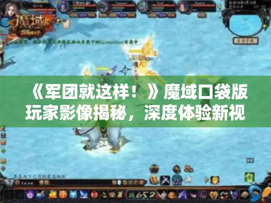 《军团就这样！》魔域口袋版玩家影像揭秘，深度体验新视角！