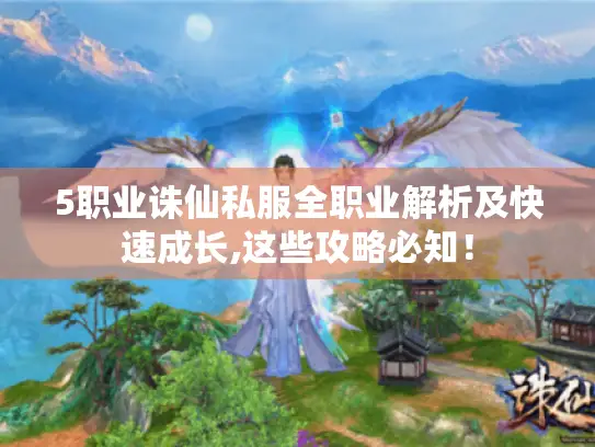 5职业诛仙私服全职业解析及快速成长,这些攻略必知！