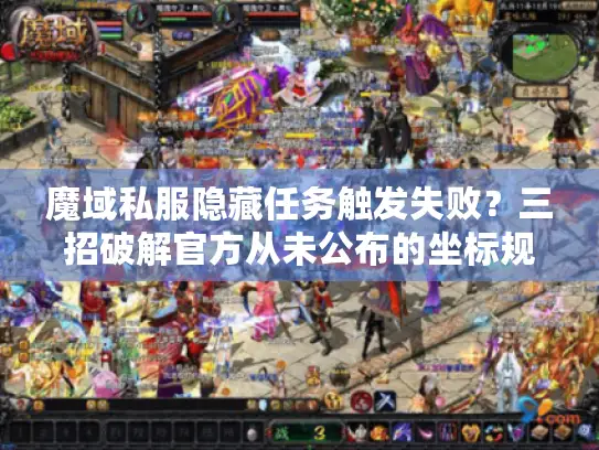 魔域私服隐藏任务触发失败?三招破解官方从未公布的坐标规律 魔域私服隐藏任务触发失败?三招破解官方从未公布的坐标规律