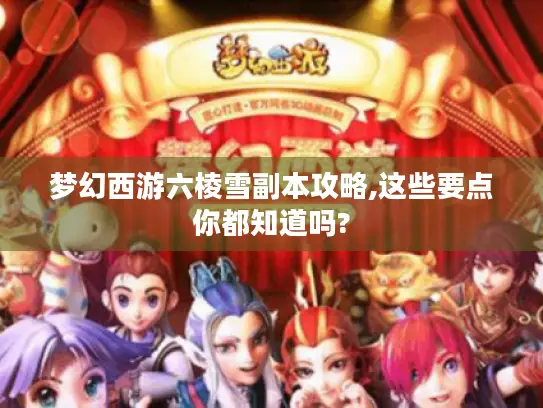 梦幻西游六棱雪副本攻略,这些要点你都知道吗? 梦幻西游六棱雪副本攻略,这些要点你都知道吗?