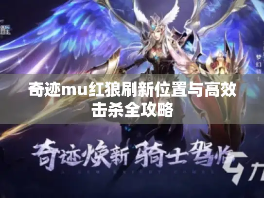 奇迹mu红狼刷新位置与高效击杀全攻略 奇迹mu红狼刷新位置与高效击杀全攻略