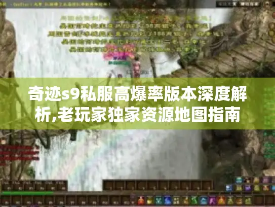 奇迹s9私服高爆率版本深度解析,老玩家独家资源地图指南