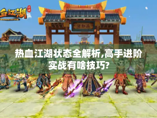 热血江湖状态全解析,高手进阶实战有啥技巧?