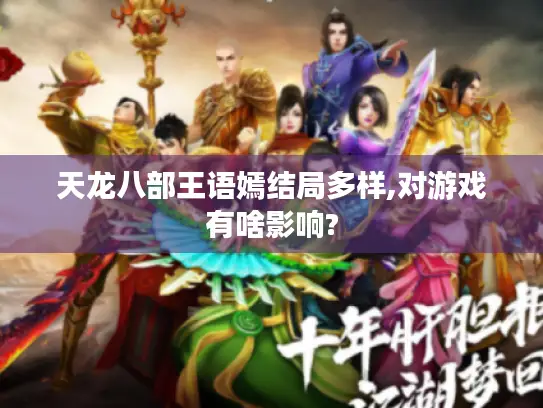 天龙八部王语嫣结局多样,对游戏有啥影响? 天龙八部王语嫣结局多样,对游戏有啥影响?