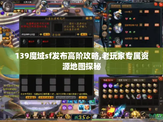 139魔域sf发布高阶攻略,老玩家专属资源地图探秘