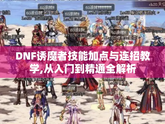 DNF诱魔者技能加点与连招教学,从入门到精通全解析 DNF诱魔者技能加点与连招教学,从入门到精通全解析