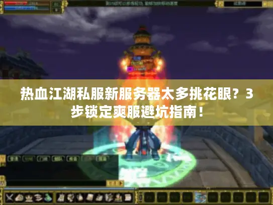 热血江湖私服新服务器太多挑花眼?3步锁定爽服避坑指南! 热血江湖私服新服务器太多挑花眼?3步锁定爽服避坑指南!