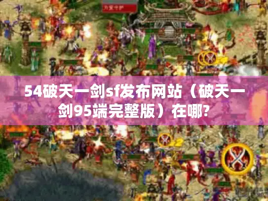 54破天一剑sf发布网站(破天一剑95端完整版)在哪? 54破天一剑sf发布网站(破天一剑95端完整版)在哪?