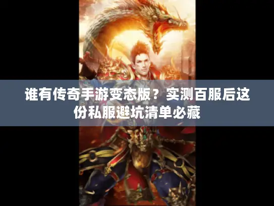 谁有传奇手游变态版?实测百服后这份私服避坑清单必藏 谁有传奇手游变态版?实测百服后这份私服避坑清单必藏