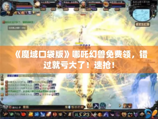 《魔域口袋版》哪吒幻兽免费领，错过就亏大了！速抢！