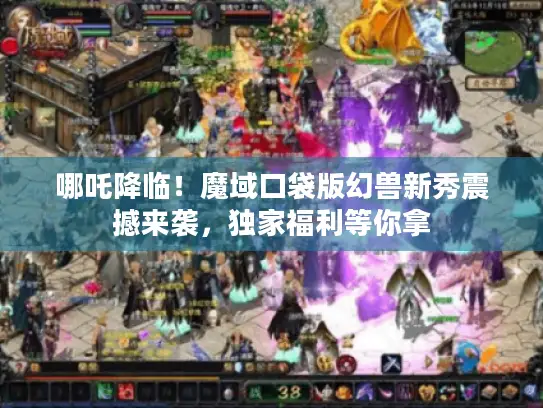 哪吒降临！魔域口袋版幻兽新秀震撼来袭，独家福利等你拿