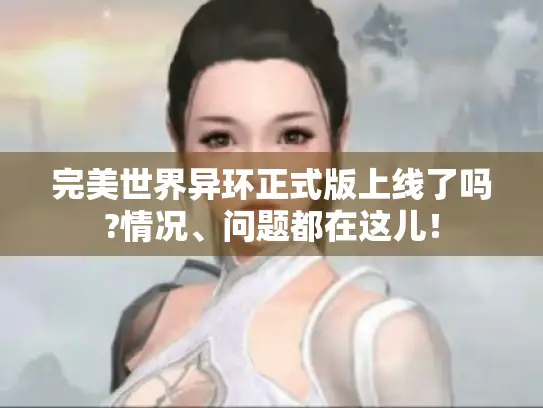 完美世界异环正式版上线了吗?情况、问题都在这儿! 完美世界异环正式版上线了吗?情况、问题都在这儿!