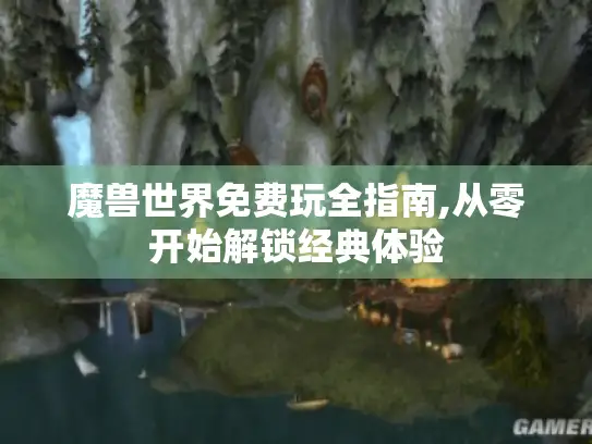 魔兽世界免费玩全指南,从零开始解锁经典体验 魔兽世界免费玩全指南,从零开始解锁经典体验