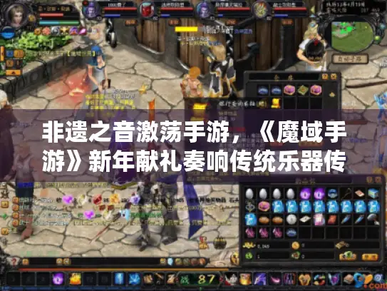 非遗之音激荡手游,《魔域手游》新年献礼奏响传统乐器传奇 非遗之音激荡手游,《魔域手游》新年献礼奏响传统乐器传奇