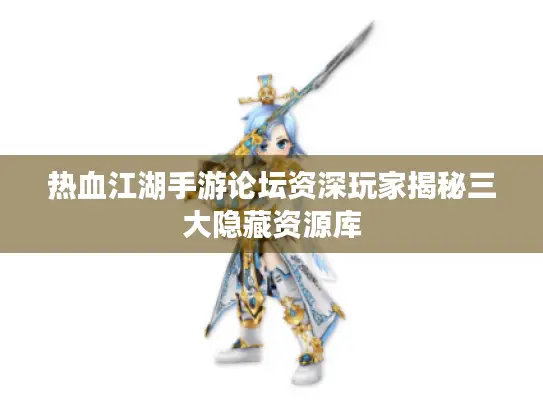 热血江湖手游论坛资深玩家揭秘三大隐藏资源库 热血江湖手游论坛资深玩家揭秘三大隐藏资源库