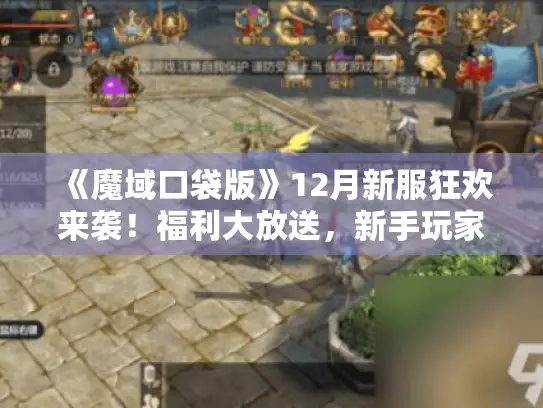 《魔域口袋版》12月新服狂欢来袭！福利大放送，新手玩家不容错过！