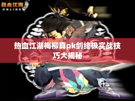 热血江湖梅柳真pk剑终极实战技巧大揭秘 热血江湖梅柳真pk剑终极实战技巧大揭秘