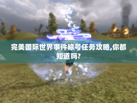 完美国际世界事件称号任务攻略,你都知道吗?