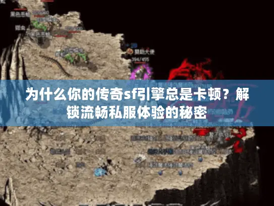 为什么你的传奇sf引擎总是卡顿？解锁流畅私服体验的秘密
