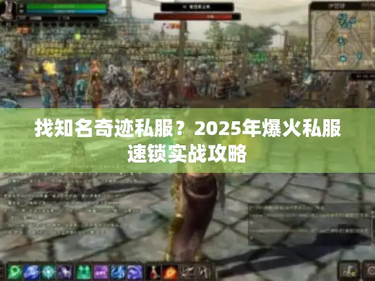 找知名奇迹私服？2025年爆火私服速锁实战攻略