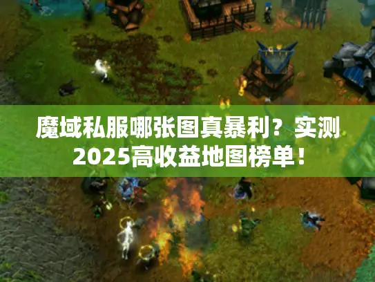 魔域私服哪张图真暴利?实测2025高收益地图榜单! 魔域私服哪张图真暴利?实测2025高收益地图榜单!