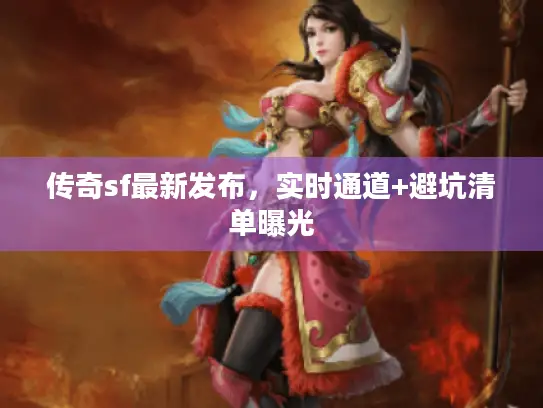 传奇sf最新发布，实时通道+避坑清单曝光