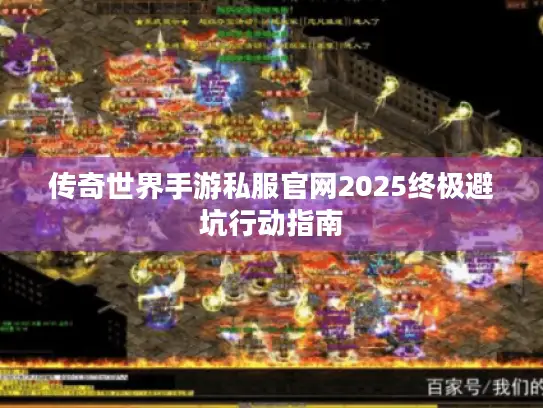 传奇世界手游私服官网2025终极避坑行动指南