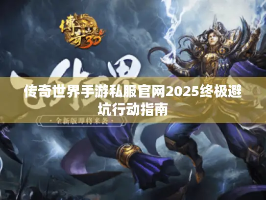 传奇世界手游私服官网2025终极避坑行动指南