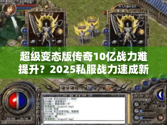 超级变态版传奇10亿战力难提升？2025私服战力速成新攻略