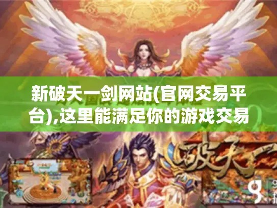 新破天一剑网站(官网交易平台),这里能满足你的游戏交易需求吗?