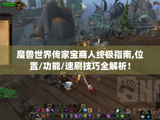 魔兽世界传家宝商人终极指南,位置/功能/速刷技巧全解析！