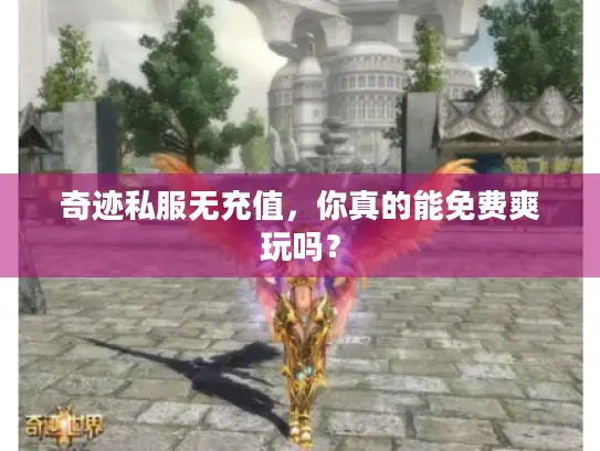 奇迹私服无充值，你真的能免费爽玩吗？