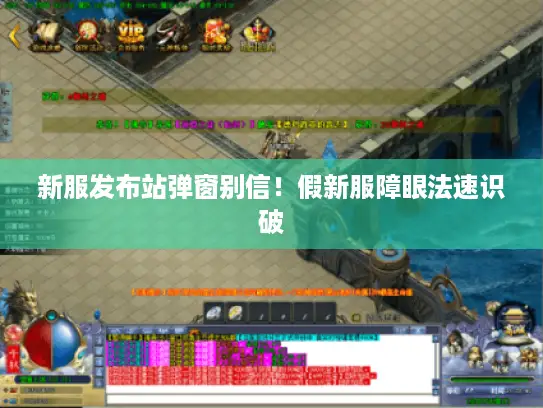 新服发布站弹窗别信!假新服障眼法速识破 新服发布站弹窗别信!假新服障眼法速识破