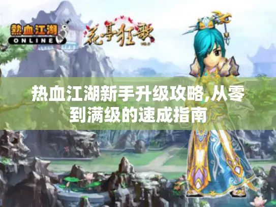 热血江湖新手升级攻略,从零到满级的速成指南 热血江湖新手升级攻略,从零到满级的速成指南