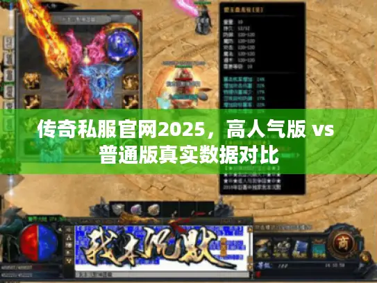 传奇私服官网2025,高人气版 vs 普通版真实数据对比 传奇私服官网2025,高人气版 vs 普通版真实数据对比