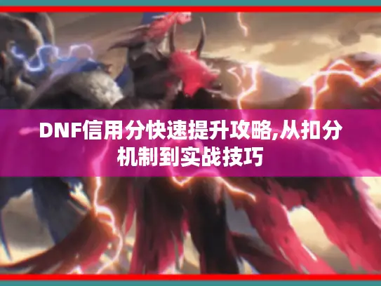 DNF信用分快速提升攻略,从扣分机制到实战技巧 DNF信用分快速提升攻略,从扣分机制到实战技巧